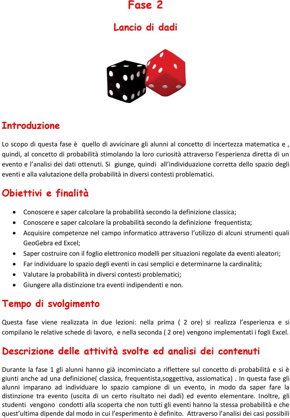 Si giunge, quindi all individuazione corretta dello spazio degli eventi e alla valutazione della probabilità in diversi contesti problematici.