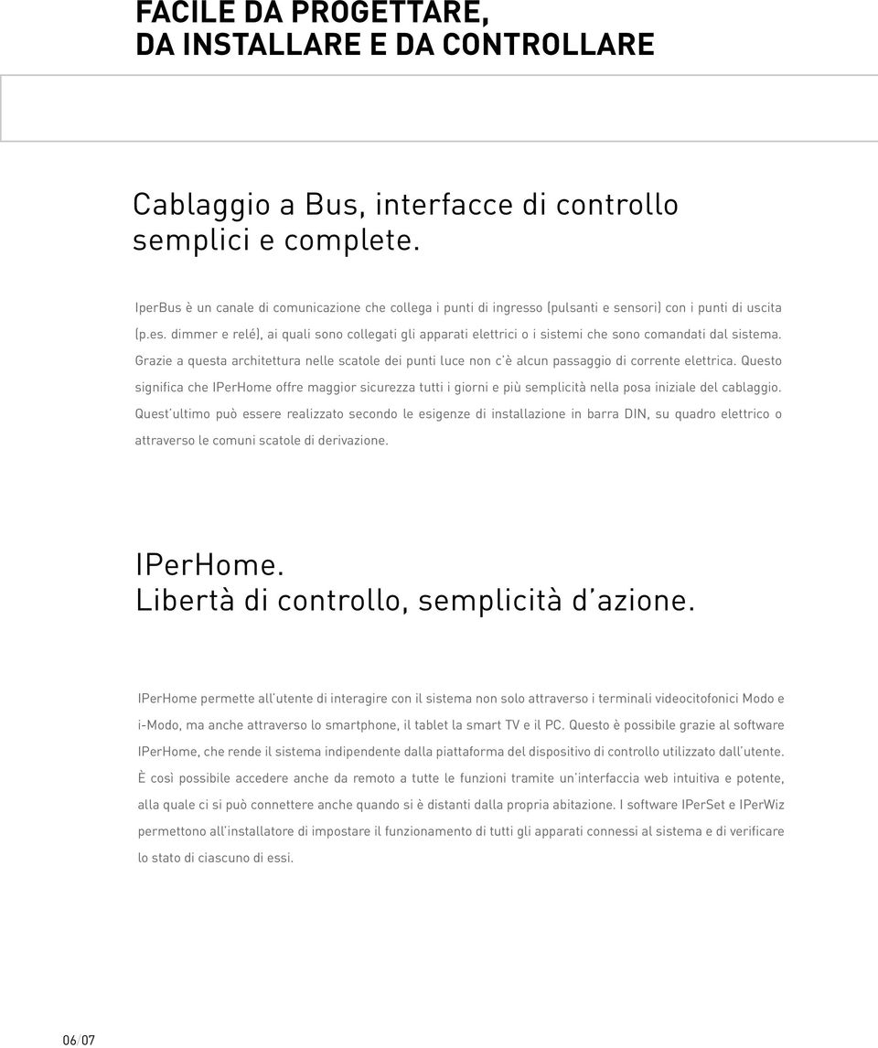 Grazie a questa architettura nelle scatole dei punti luce non c è alcun passaggio di corrente elettrica.