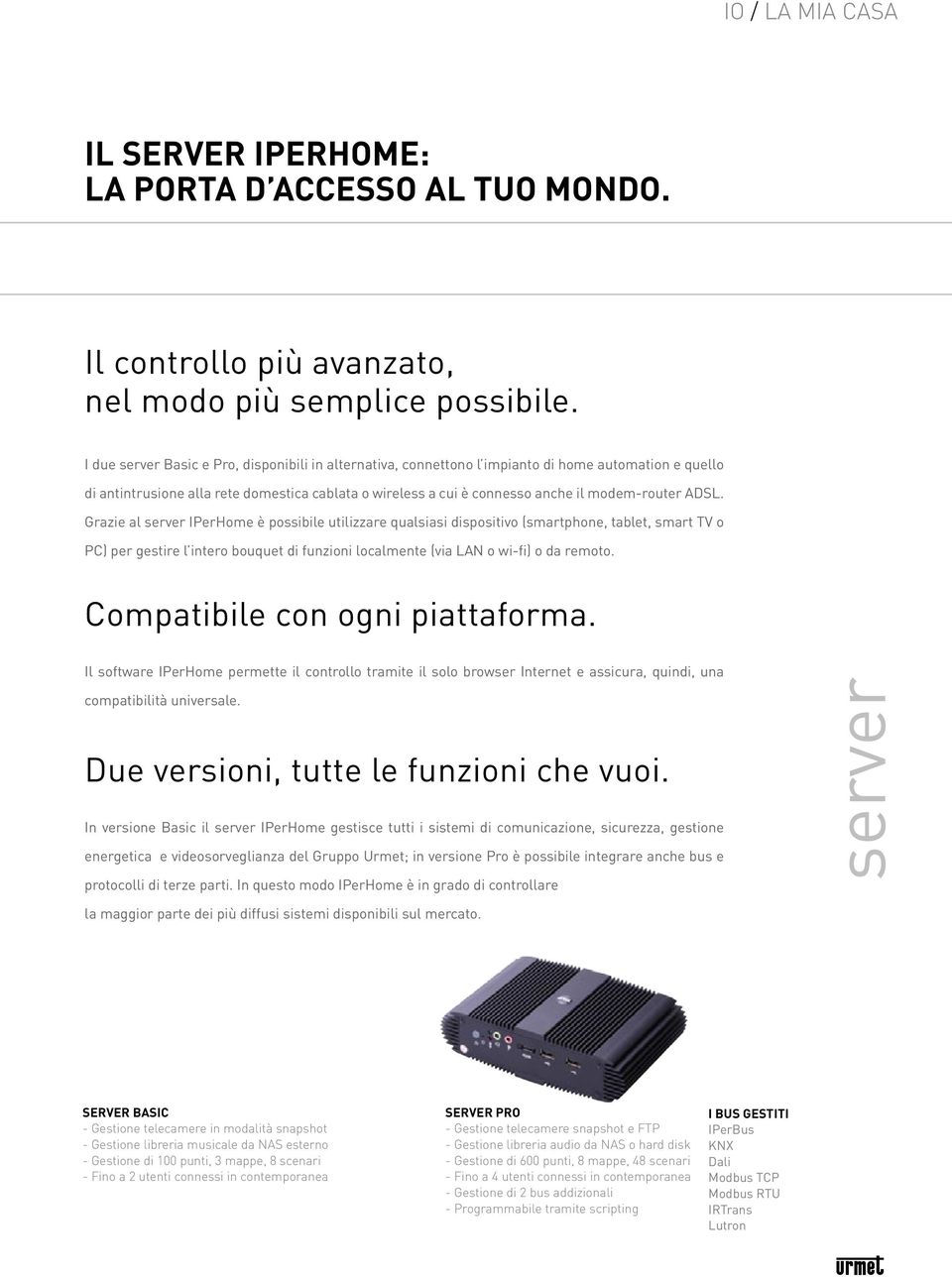 ADSL. Grazie al server IPerHome è possibile utilizzare qualsiasi dispositivo (smartphone, tablet, smart TV o PC) per gestire l intero bouquet di funzioni localmente (via LAN o wi-fi) o da remoto.