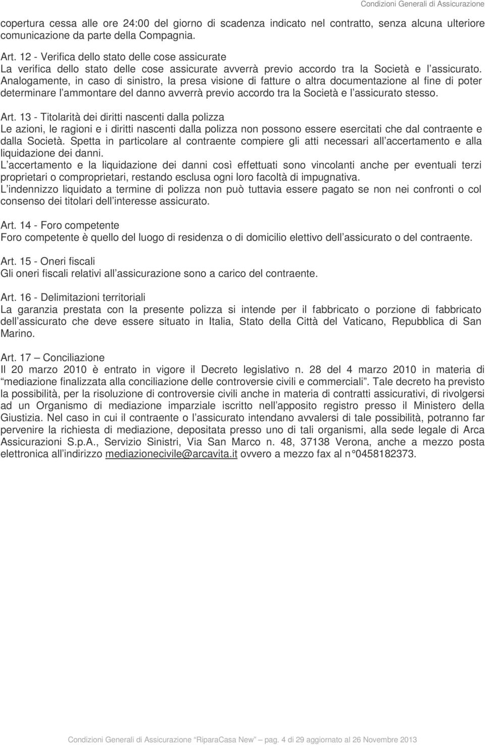 Analogamente, in caso di sinistro, la presa visione di fatture o altra documentazione al fine di poter determinare l ammontare del danno avverrà previo accordo tra la Società e l assicurato stesso.