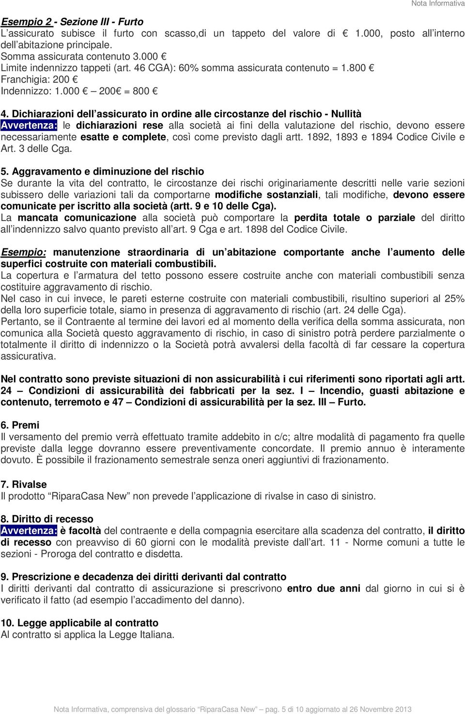 Dichiarazioni dell assicurato in ordine alle circostanze del rischio - Nullità Avvertenza: le dichiarazioni rese alla società ai fini della valutazione del rischio, devono essere necessariamente