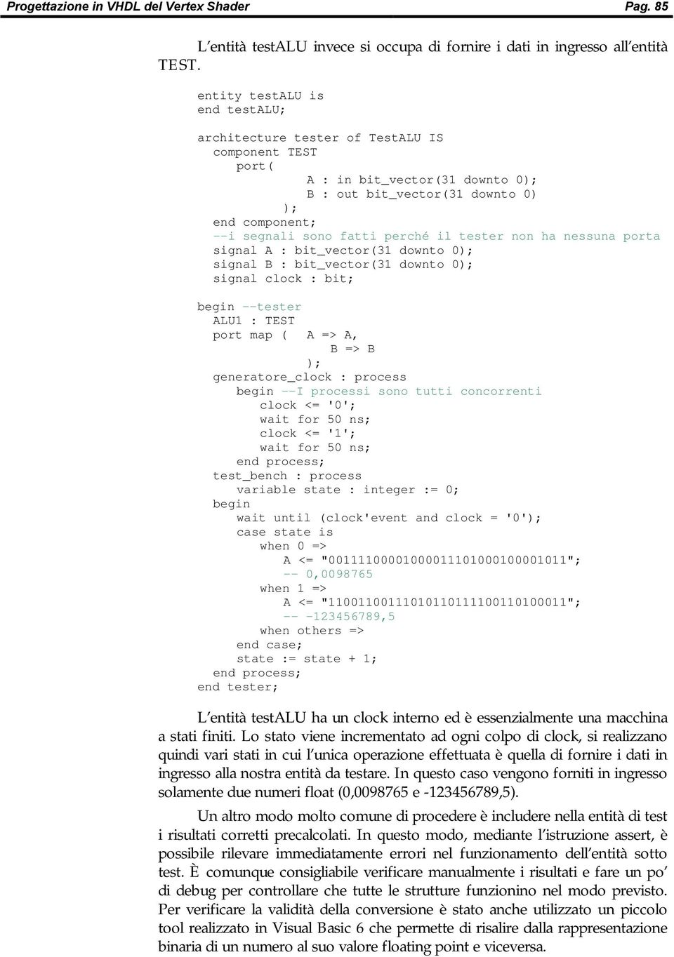 il tester non ha nessuna porta signal A : bit_vector(31 downto 0); signal B : bit_vector(31 downto 0); signal clock : bit; --tester ALU1 : TEST port map ( A => A, B => B ); generatore_clock : process