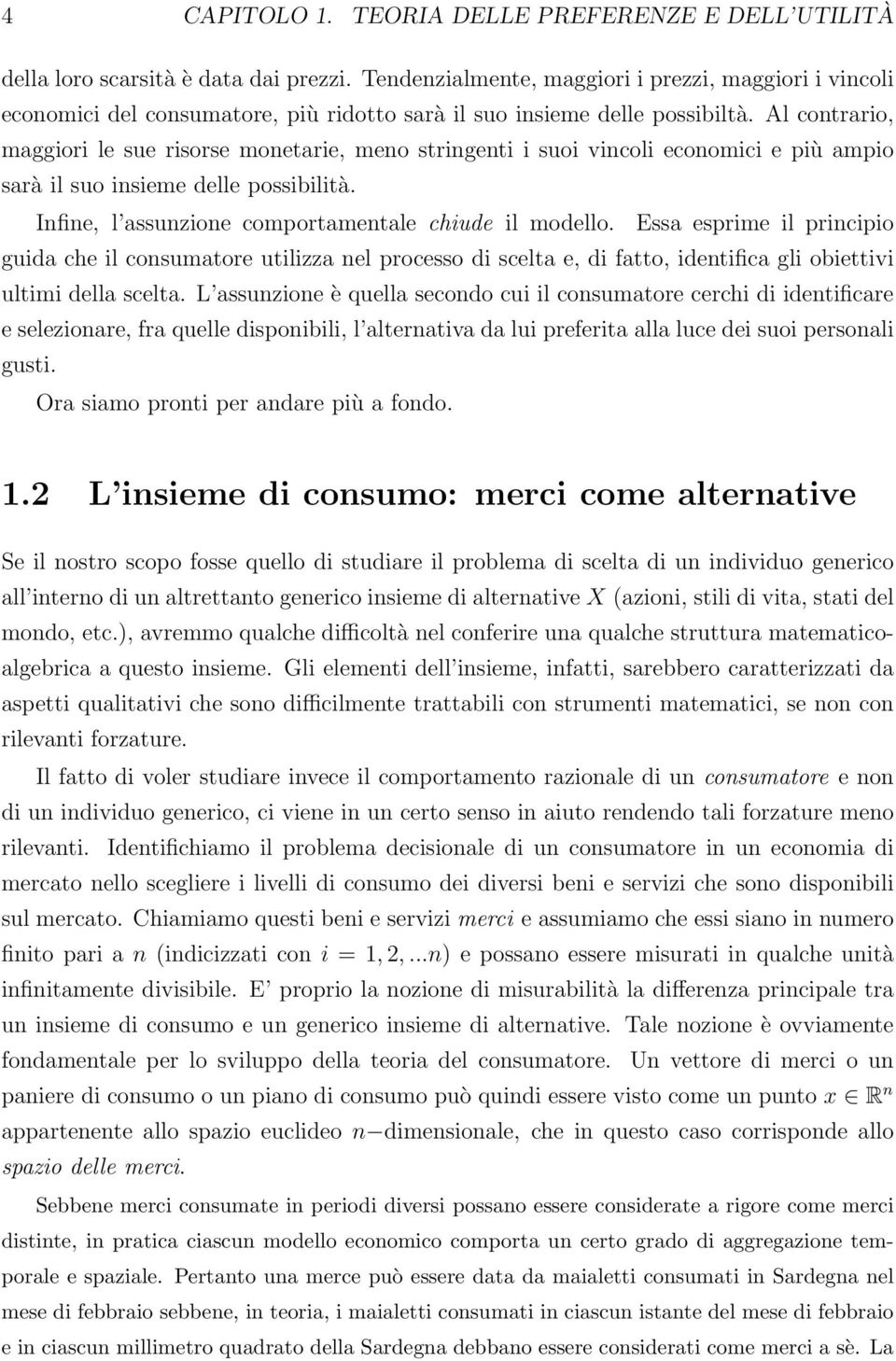 Al contrario, maggiori le sue risorse monetarie, meno stringenti i suoi vincoli economici e più ampio sarà il suo insieme delle possibilità. Infine, l assunzione comportamentale chiude il modello.