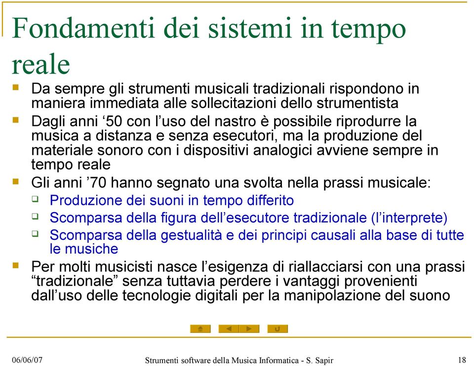 prassi musicale: Produzione dei suoni in tempo differito Scomparsa della figura dell esecutore tradizionale (l interprete) Scomparsa della gestualità e dei principi causali alla base di tutte le