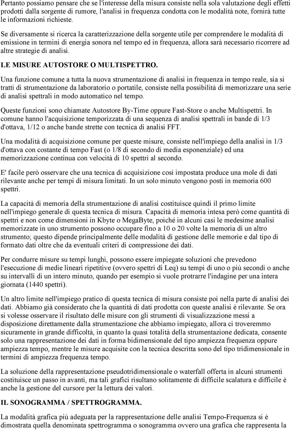 Se diversamente si ricerca la caratterizzazione della sorgente utile per comprendere le modalità di emissione in termini di energia sonora nel tempo ed in frequenza, allora sarà necessario ricorrere