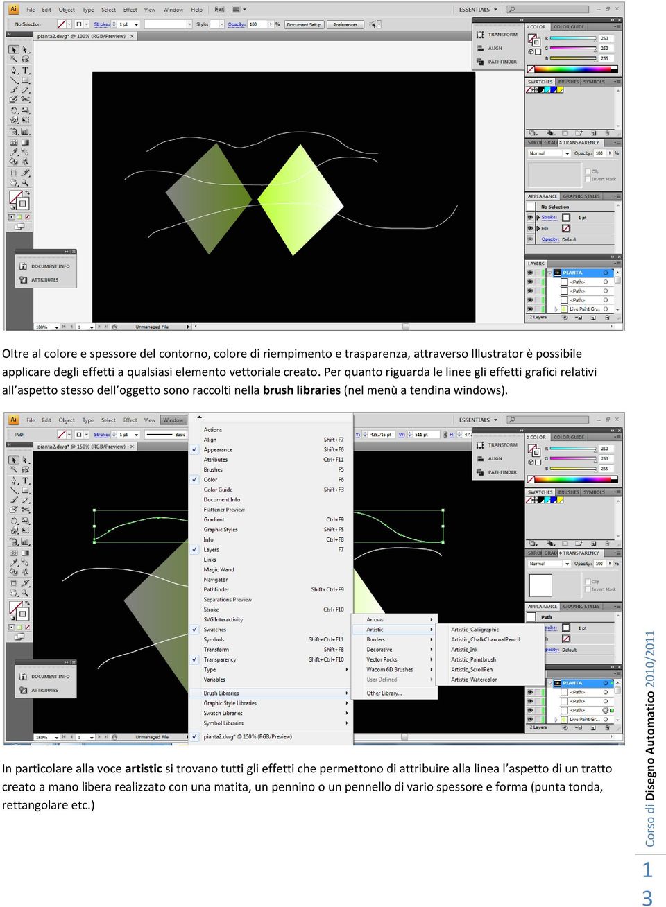 Per quanto riguarda le linee gli effetti grafici relativi all aspetto stesso dell oggetto sono raccolti nella brush libraries (nel menù a tendina