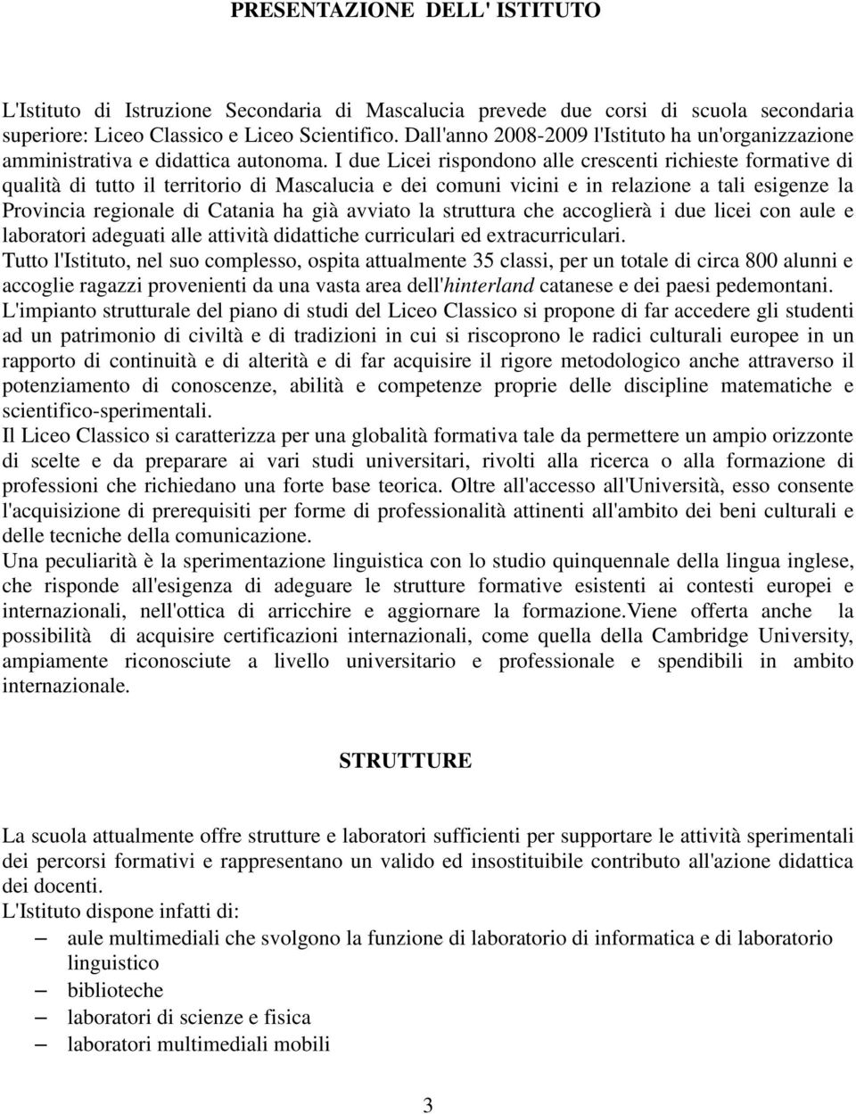 I due Licei rispondono alle crescenti richieste formative di qualità di tutto il territorio di Mascalucia e dei comuni vicini e in relazione a tali esigenze la Provincia regionale di Catania ha già