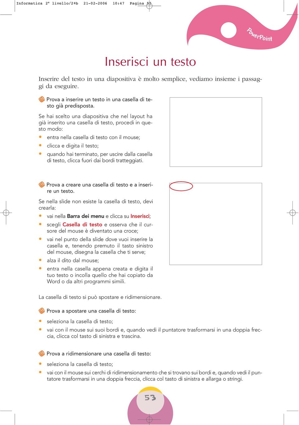 Se hai scelto una diapositiva che nel layout ha già inserito una casella di testo, procedi in questo modo: entra nella casella di testo con il mouse; clicca e digita il testo; quando hai terminato,