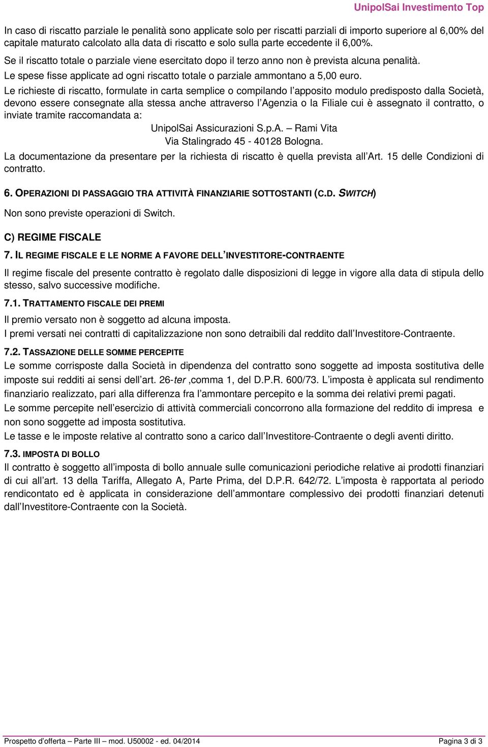 Le richieste di riscatto, formulate in carta semplice o compilando l apposito modulo predisposto dalla Società, devono essere consegnate alla stessa anche attraverso l Agenzia o la Filiale cui è