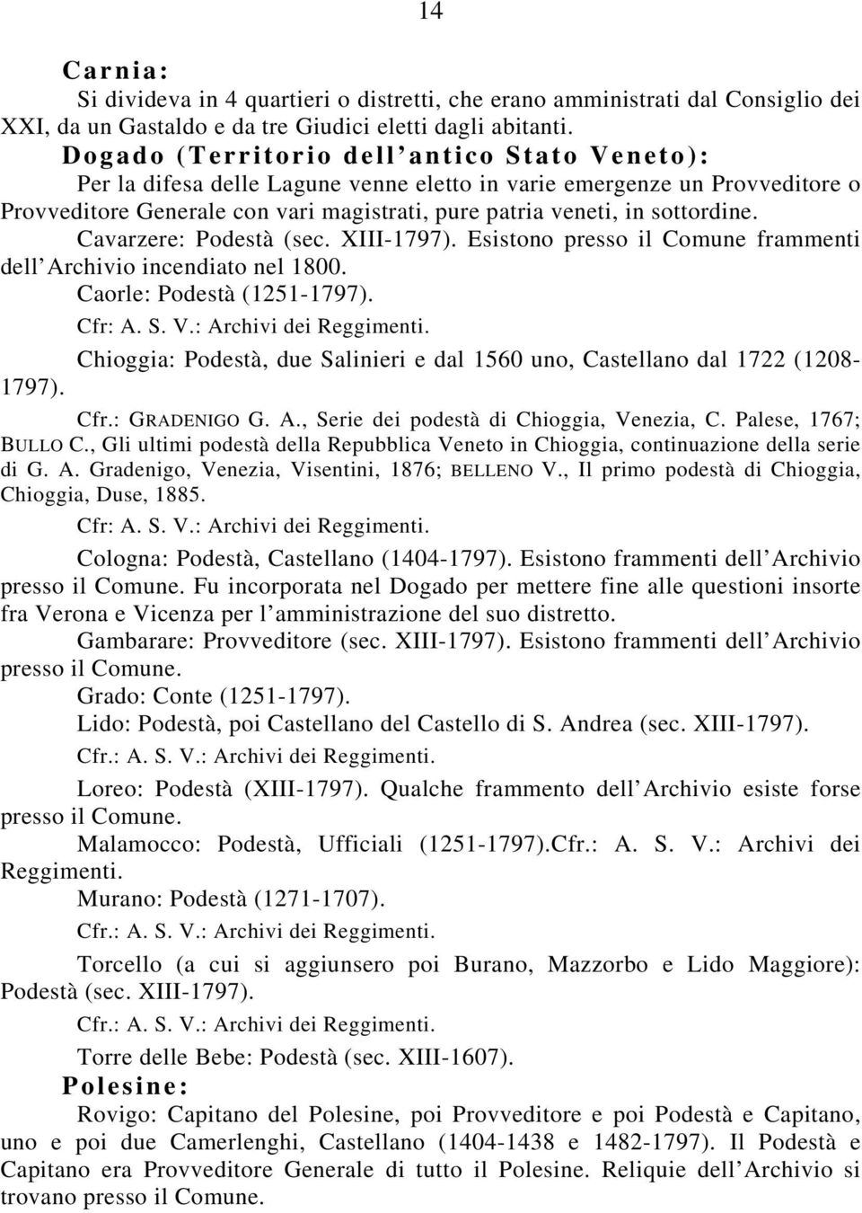 Cavarzere: Podestà (sec. XIII-1797). Esistono presso il Comune frammenti dell Archivio incendiato nel 1800. Caorle: Podestà (1251-1797). Cfr: A. S. V.: Archivi dei Reggimenti.