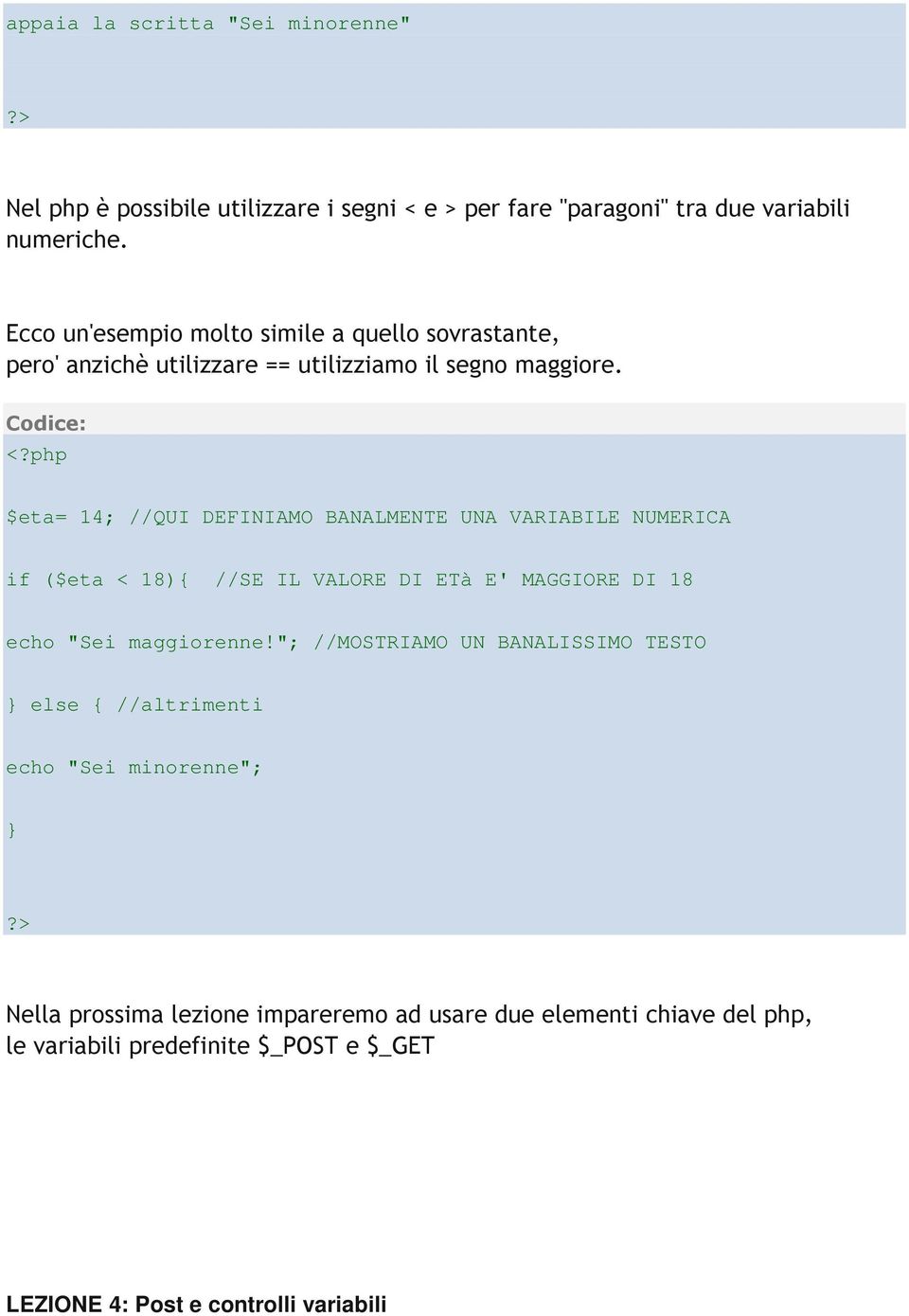 $eta= 14; //QUI DEFINIAMO BANALMENTE UNA VARIABILE NUMERICA if ($eta < 18){ //SE IL VALORE DI ETà E' MAGGIORE DI 18 echo "Sei maggiorenne!