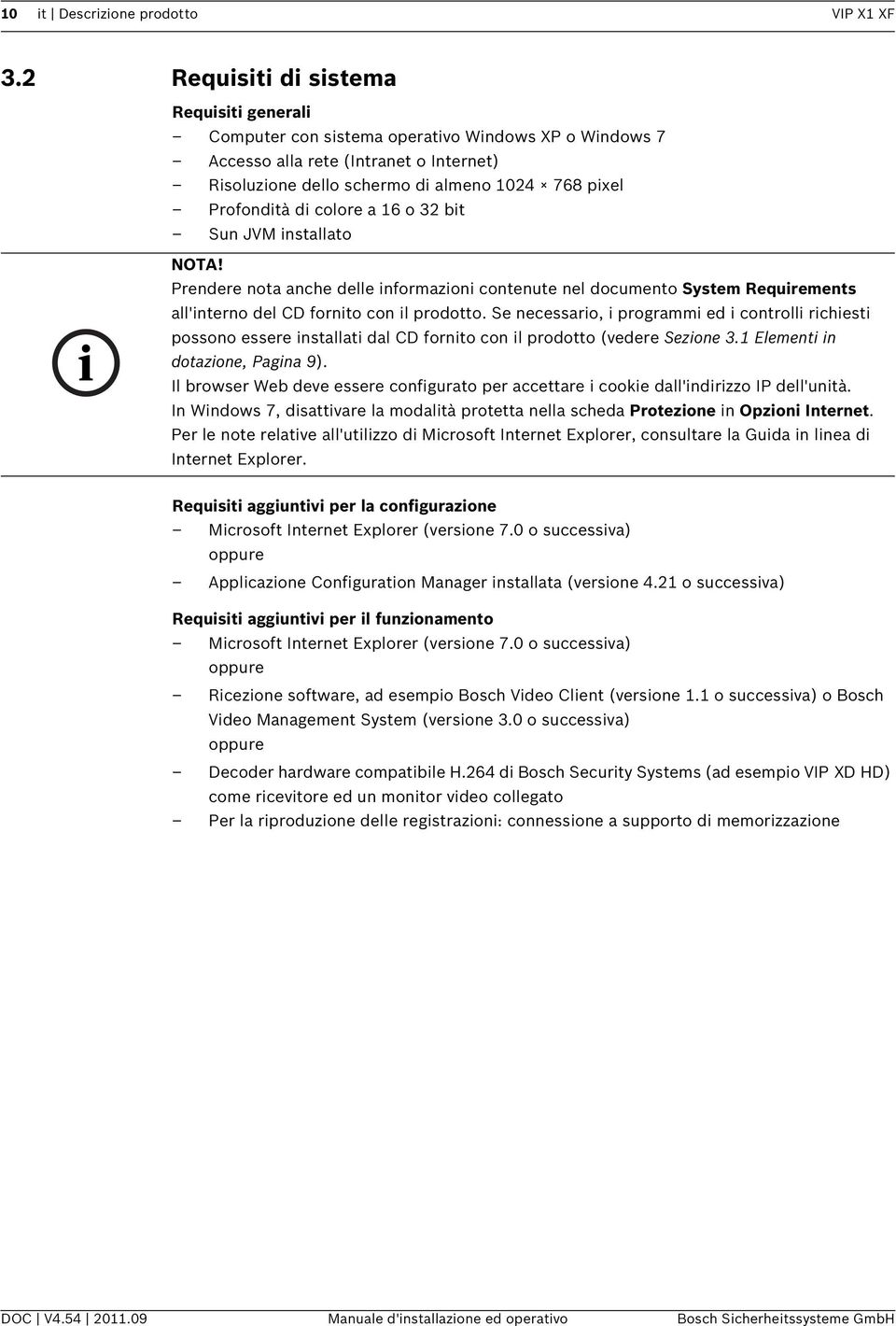 di colore a 16 o 32 bit Sun JVM installato NOTA! Prendere nota anche delle informazioni contenute nel documento System Requirements all'interno del CD fornito con il prodotto.