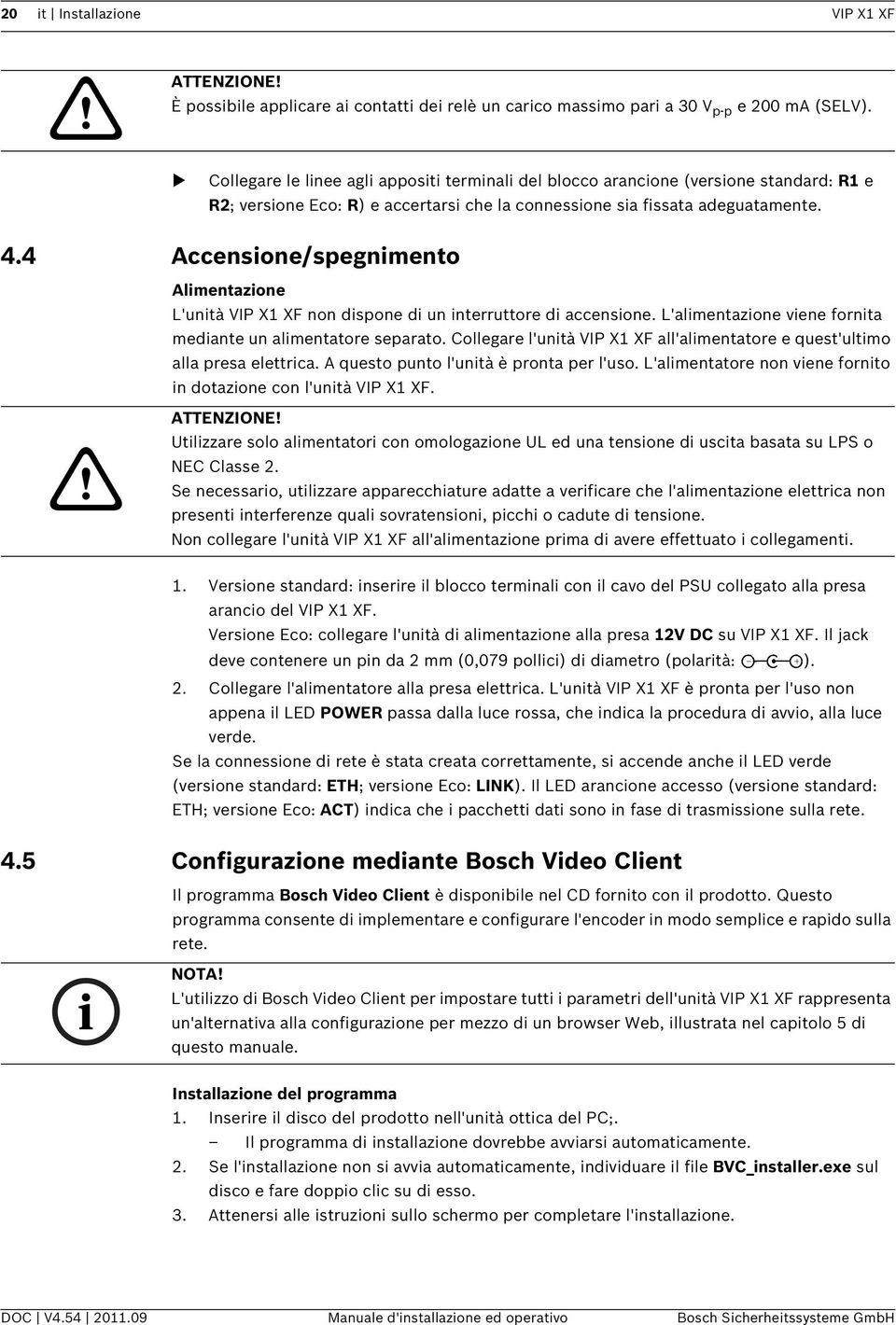 4 Accensione/spegnimento Alimentazione L'unità VIP X1 XF non dispone di un interruttore di accensione. L'alimentazione viene fornita mediante un alimentatore separato.