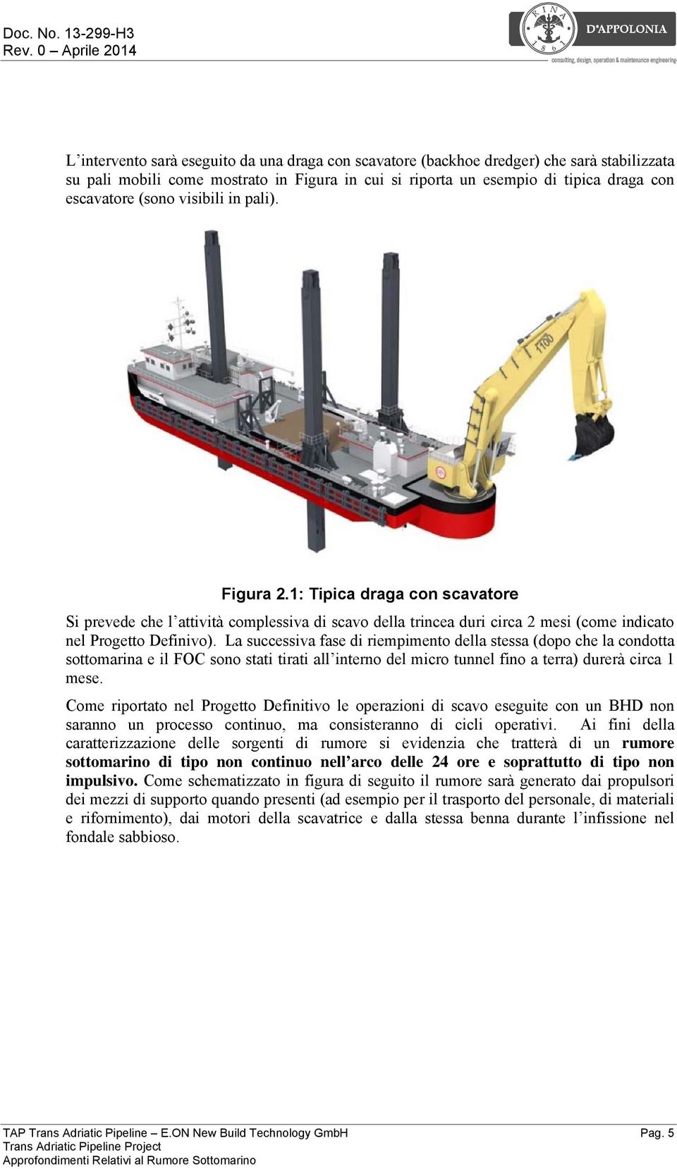 La successiva fase di riempimento della stessa (dopo che la condotta sottomarina e il FOC sono stati tirati all interno del micro tunnel fino a terra) durerà circa 1 mese.