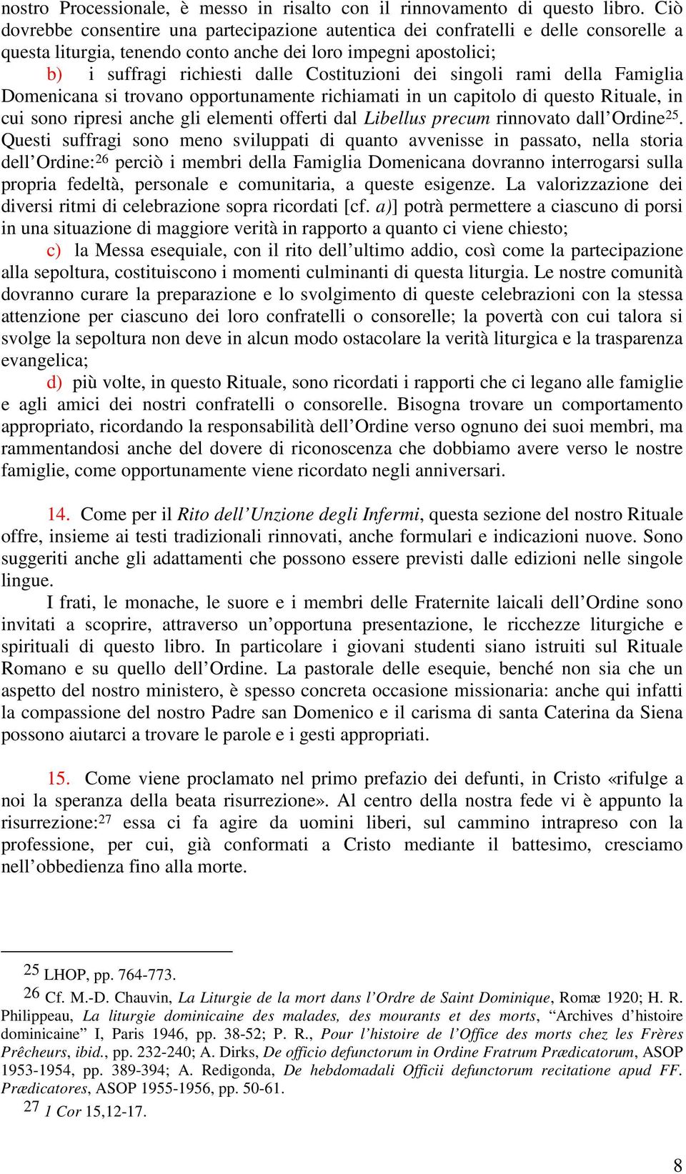 dei singoli rami della Famiglia Domenicana si trovano opportunamente richiamati in un capitolo di questo Rituale, in cui sono ripresi anche gli elementi offerti dal Libellus precum rinnovato dall