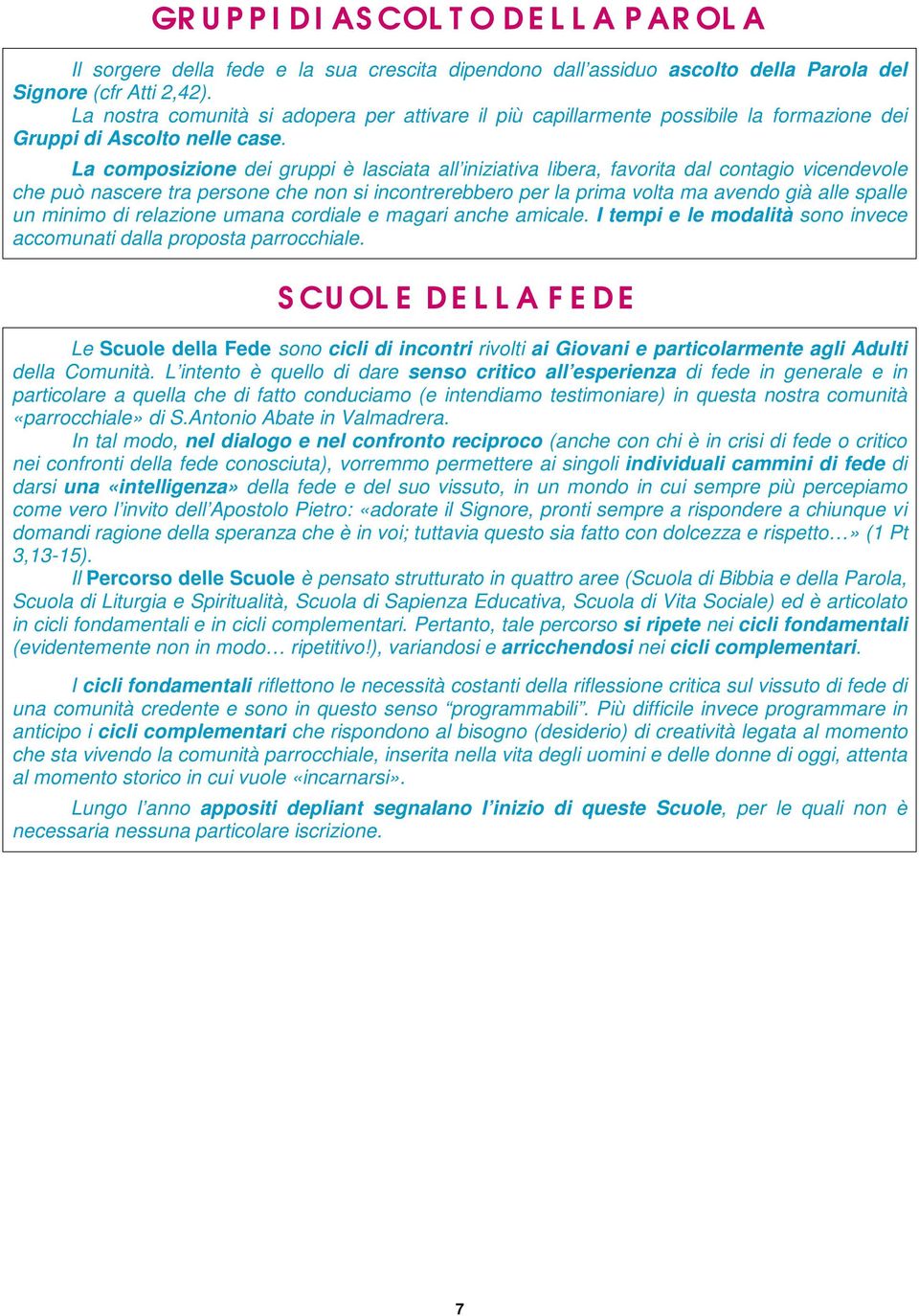 La composizione dei gruppi è lasciata all iniziativa libera, favorita dal contagio vicendevole che può nascere tra persone che non si incontrerebbero per la prima volta ma avendo già alle spalle un