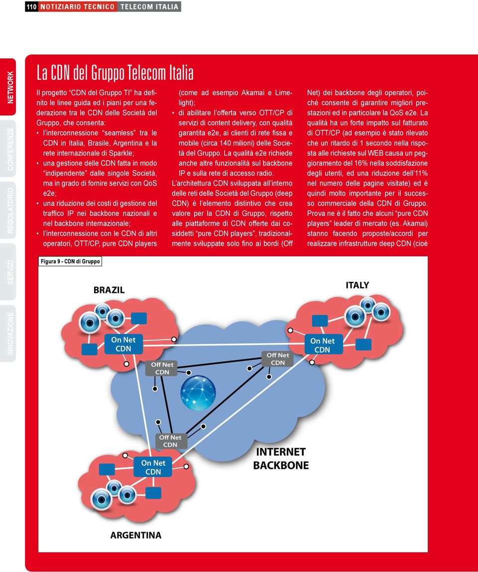 singole Società, ma in grado di fornire servizi con QoS e2e; una riduzione dei costi di gestione del traffico IP nei backbone nazionali e nel backbone internazionale; l interconnessione con le CDN di