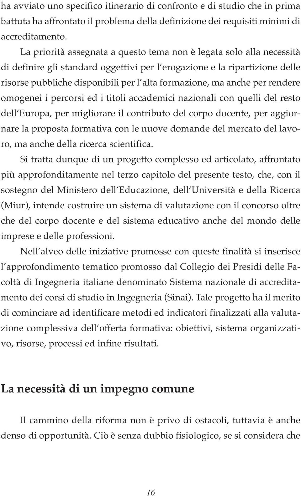 ma anche per rendere omogenei i percorsi ed i titoli accademici nazionali con quelli del resto dell Europa, per migliorare il contributo del corpo docente, per aggiornare la proposta formativa con le