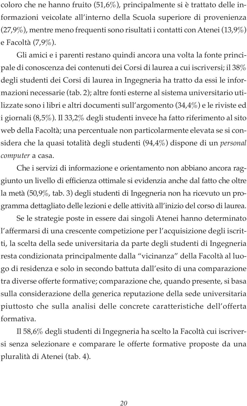 Gli amici e i parenti restano quindi ancora una volta la fonte principale di conoscenza dei contenuti dei Corsi di laurea a cui iscriversi; il 38% degli studenti dei Corsi di laurea in Ingegneria ha