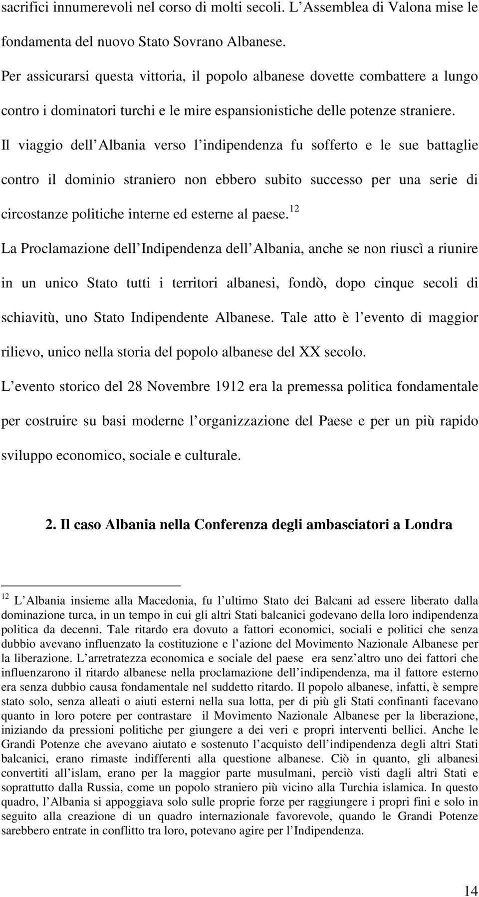 Il viaggio dell Albania verso l indipendenza fu sofferto e le sue battaglie contro il dominio straniero non ebbero subito successo per una serie di circostanze politiche interne ed esterne al paese.