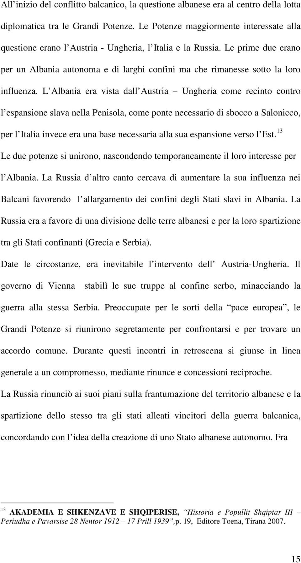 Le prime due erano per un Albania autonoma e di larghi confini ma che rimanesse sotto la loro influenza.