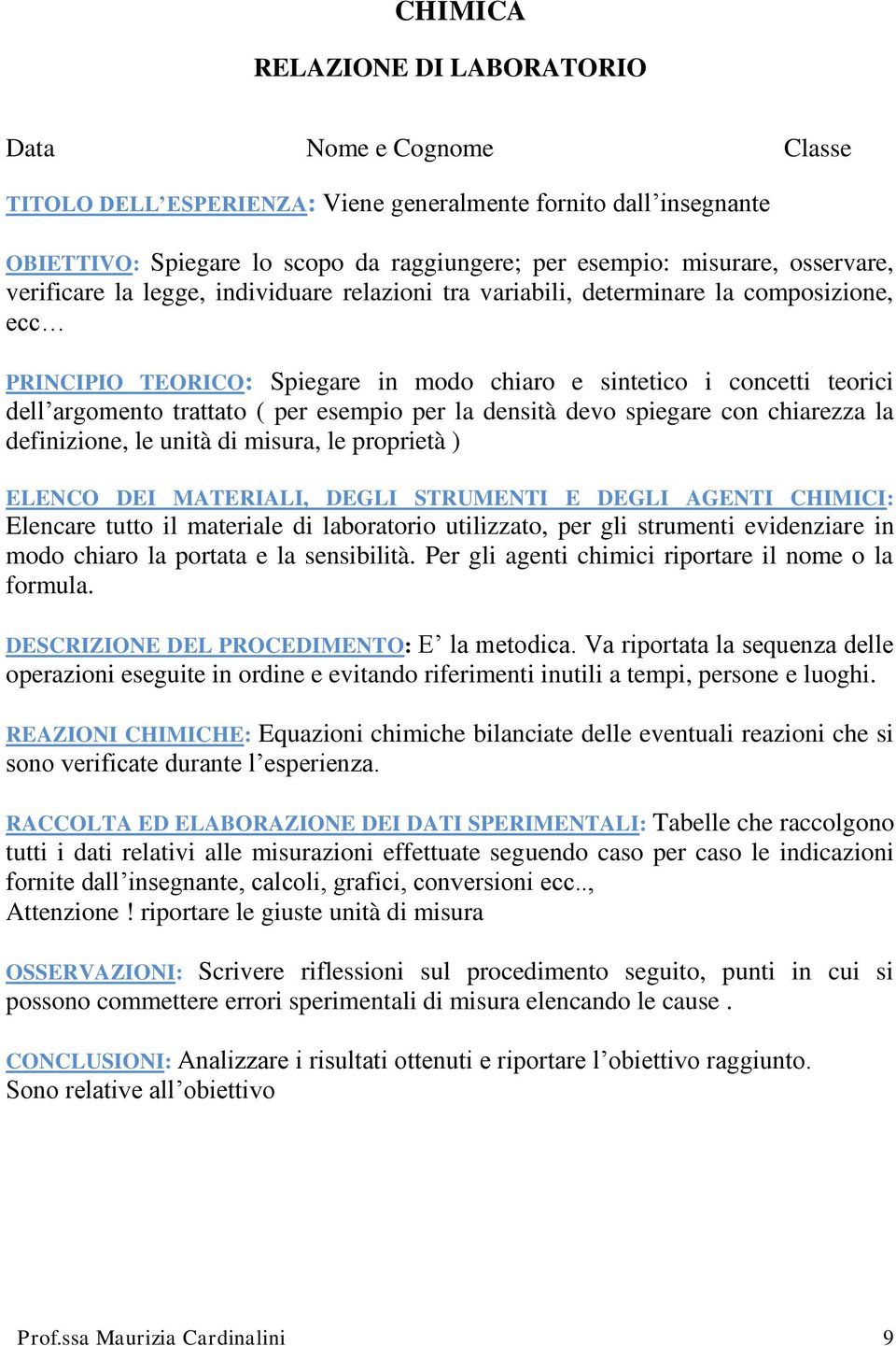 ( per esempio per la densità devo spiegare con chiarezza la definizione, le unità di misura, le proprietà ) ELENCO DEI MATERIALI, DEGLI STRUMENTI E DEGLI AGENTI CHIMICI: Elencare tutto il materiale