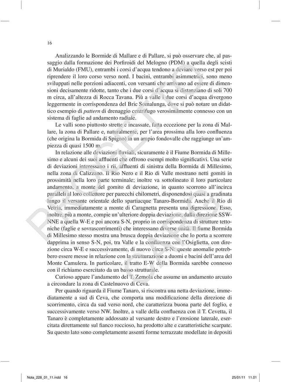 I bacini, entrambi asimmetrici, sono meno sviluppati nelle porzioni adiacenti, con versanti che arrivano ad essere di dimensioni decisamente ridotte, tanto che i due corsi d acqua si distanziano di