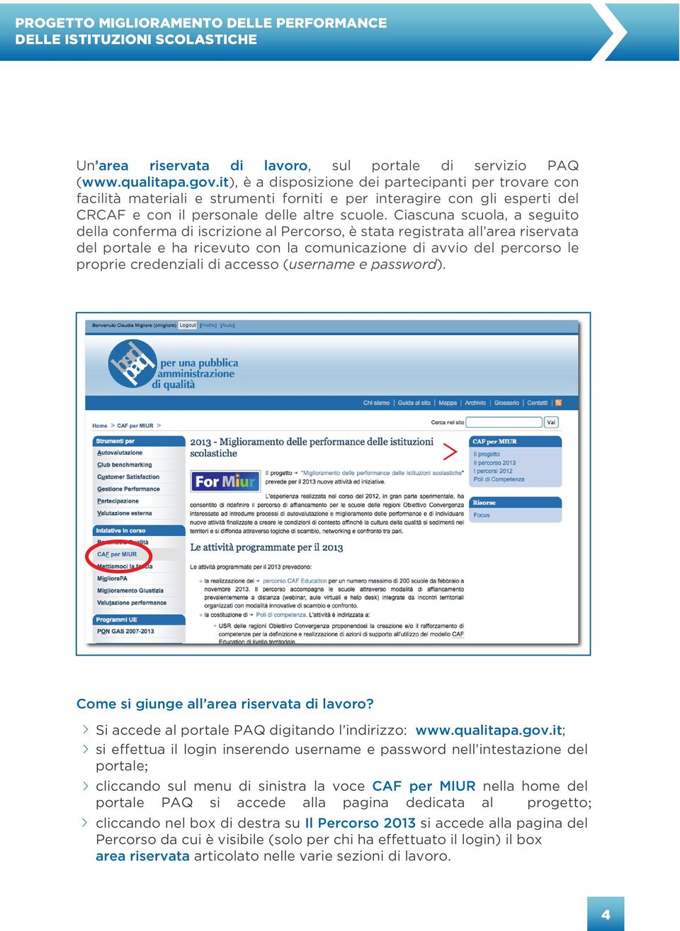 Ciascuna scuola, a seguito della conferma di iscrizione al Percorso, è stata registrata all area riservata del portale e ha ricevuto con la comunicazione di avvio del percorso le proprie credenziali