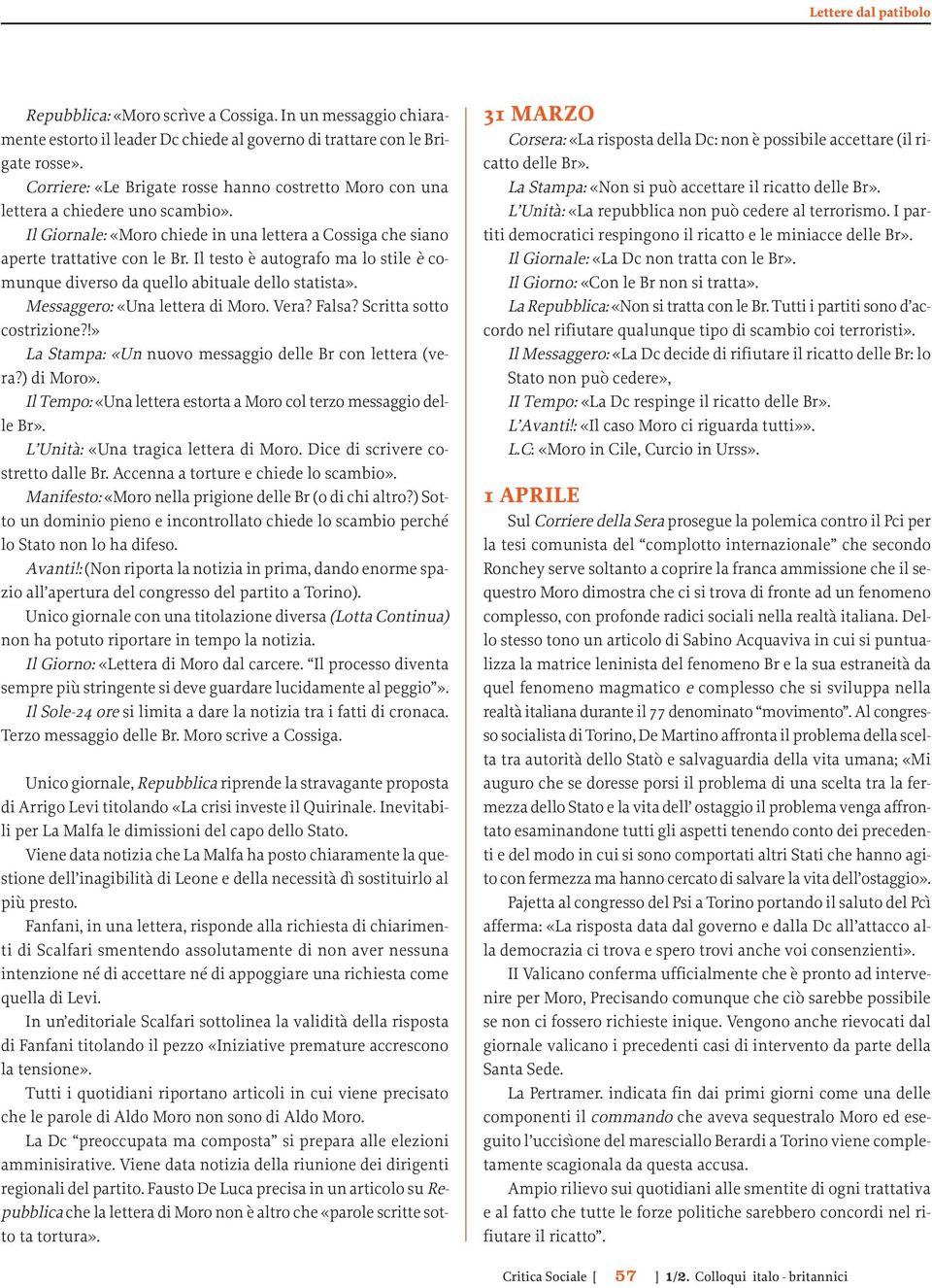 Il testo è autografo ma lo stile è comunque diverso da quello abituale dello statista». Messaggero: «Una lettera di Moro. Vera? Falsa? Scritta sotto costrizione?