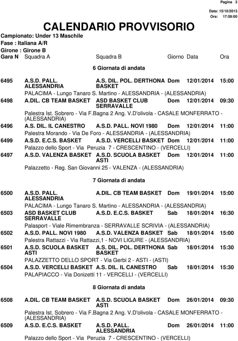 San Giovanni 25 - VALENZA - () 7 Giornata di andata 6500 A.S.D. PALL. A.DIL. CB TEAM Dom 19/01/2014 15:00 PALACIMA - Lungo Tanaro S. Martino - - () 6503 ASD CLUB A.S.D. E.C.S. Sab 18/01/2014 16:30 Palasport - Viale Rimembranza - SCRIVIA - () 6502 A.