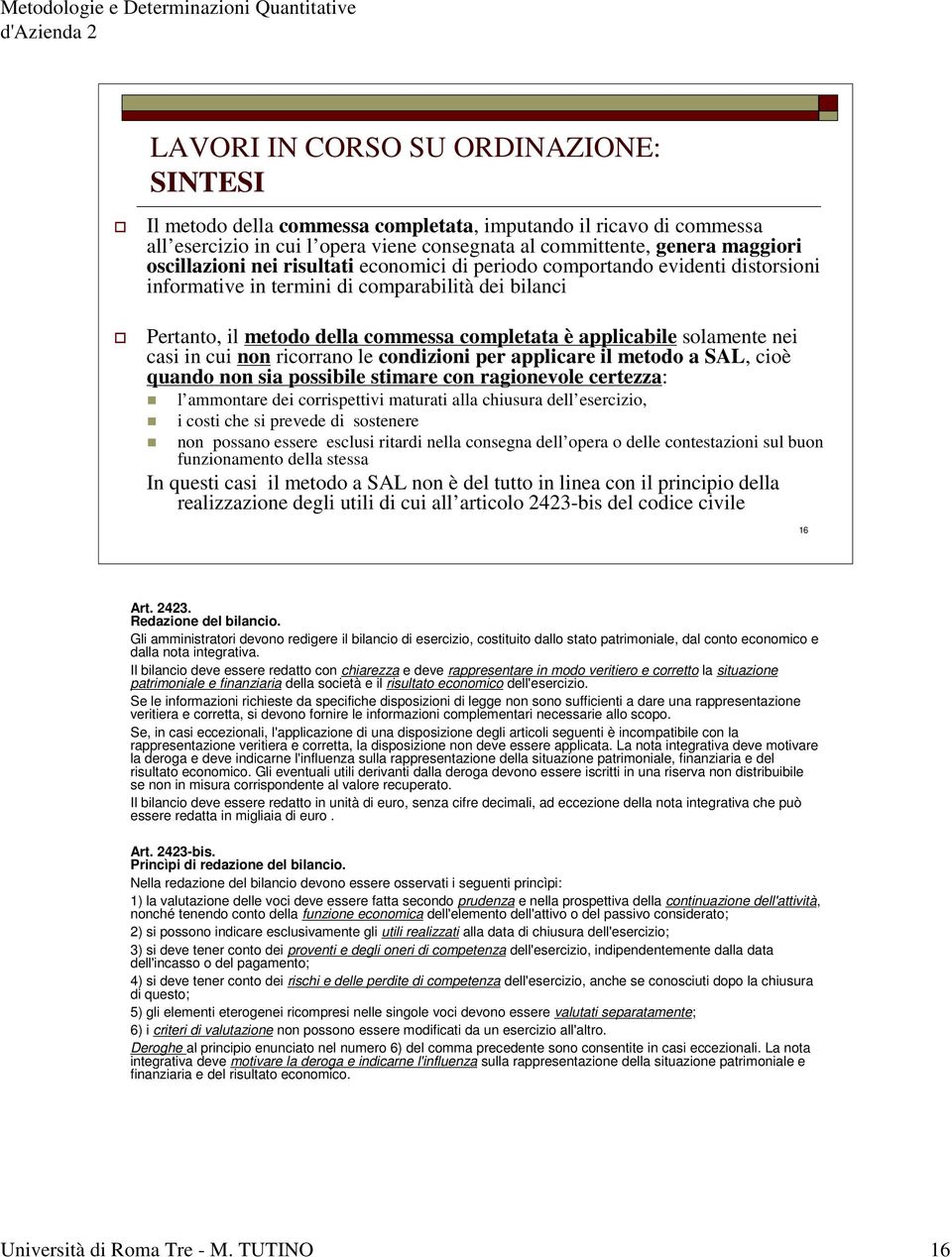 in cui non ricorrano le condizioni per applicare il metodo a SAL, cioè quando non sia possibile stimare con ragionevole certezza: l ammontare dei corrispettivi maturati alla chiusura dell esercizio,