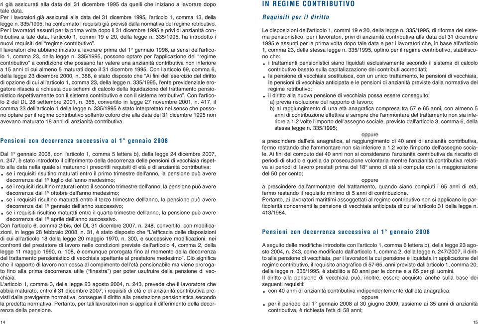 Per i lavoratori assunti per la prima volta dopo il 31 dicembre 1995 e privi di anzianità contributiva a tale data, l'articolo 1, commi 19 e 20, della legge n.