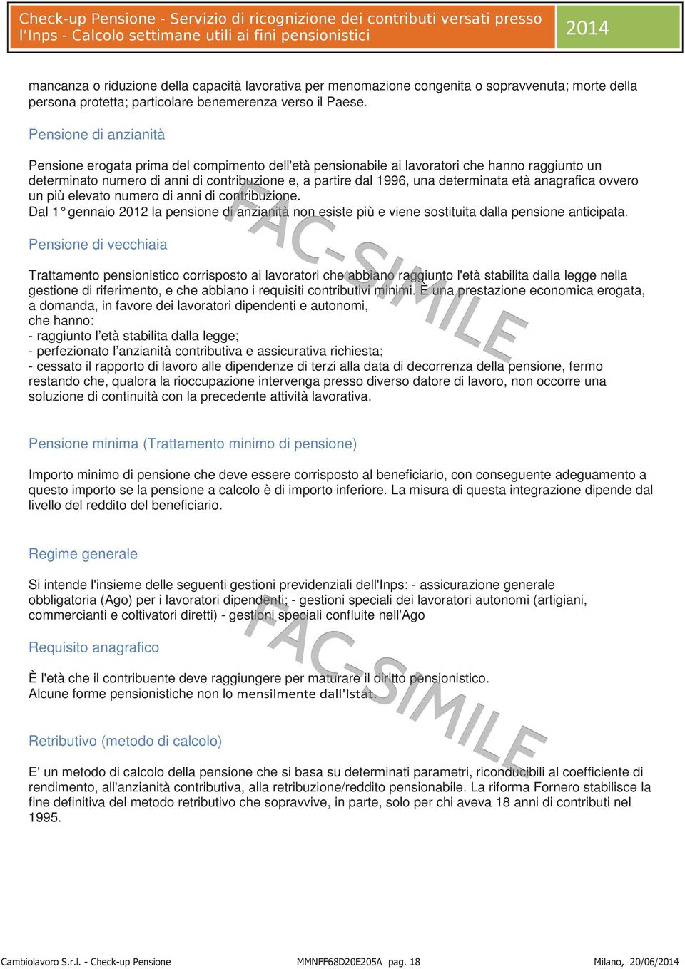 determinata età anagrafica ovvero un più elevato numero di anni di contribuzione. Dal 1 gennaio 2012 la pensione di anzianità non esiste più e viene sostituita dalla pensione anticipata.