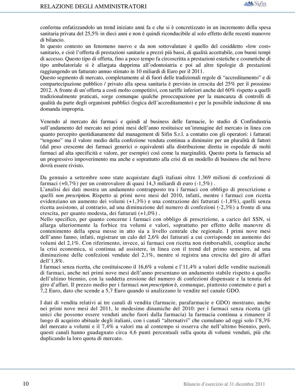 In questo contesto un fenomeno nuovo e da non sottovalutare è quello del cosiddetto «low cost» sanitario, e cioè l offerta di prestazioni sanitarie a prezzi più bassi, di qualità accettabile, con