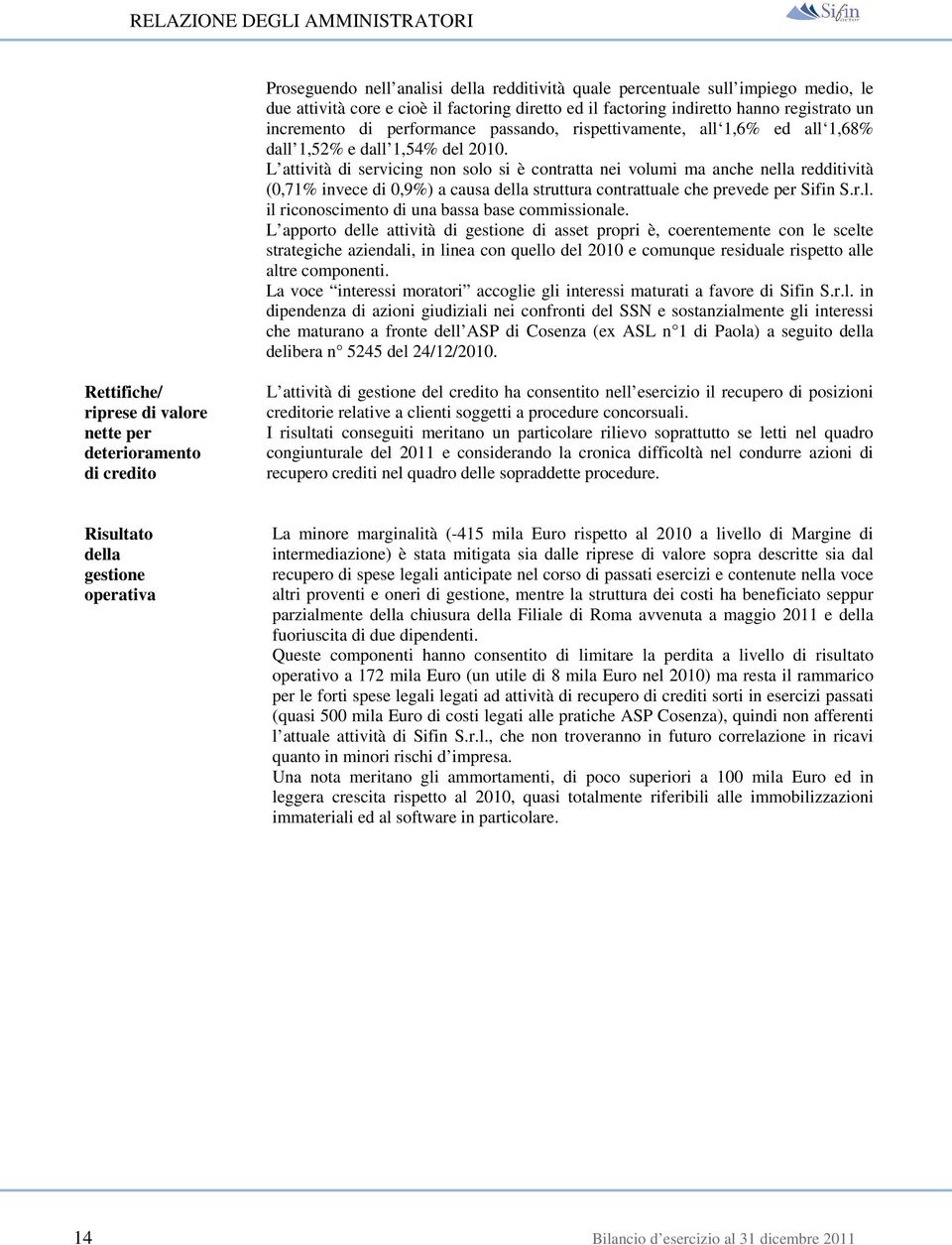 L attività di servicing non solo si è contratta nei volumi ma anche nella redditività (0,71% invece di 0,9%) a causa della struttura contrattuale che prevede per Sifin S.r.l. il riconoscimento di una bassa base commissionale.