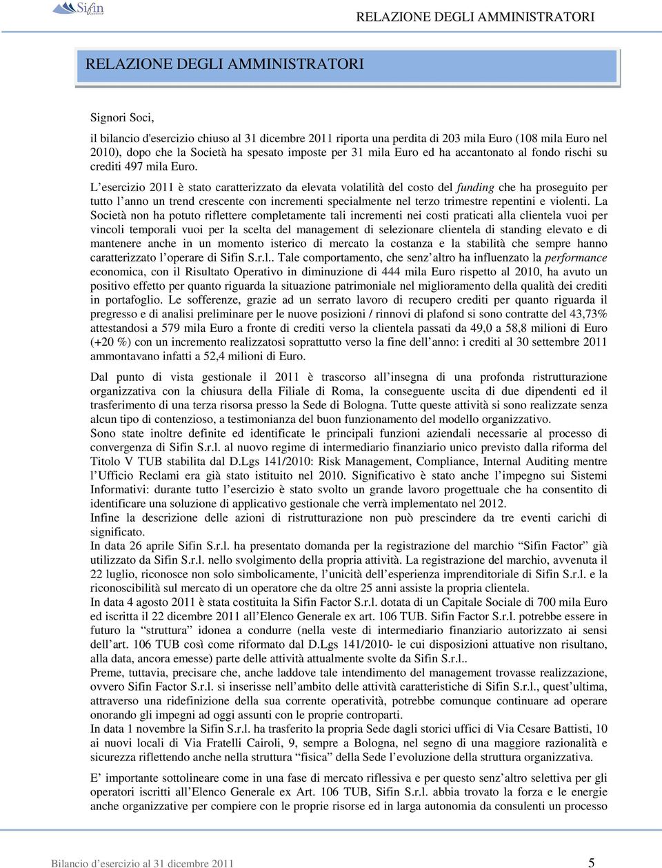 L esercizio 2011 è stato caratterizzato da elevata volatilità del costo del funding che ha proseguito per tutto l anno un trend crescente con incrementi specialmente nel terzo trimestre repentini e