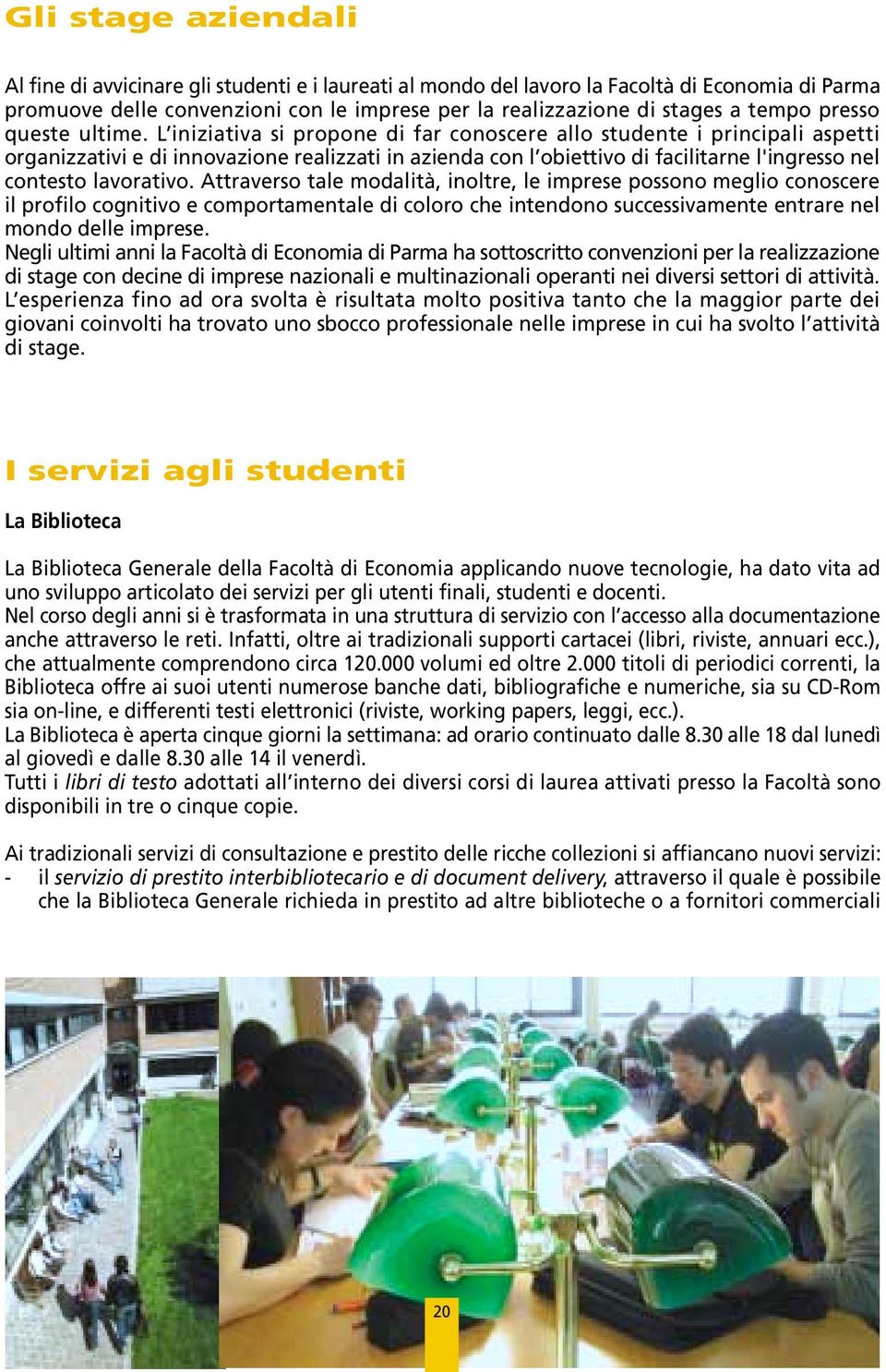 L iniziativa si propone di far conoscere allo studente i principali aspetti organizzativi e di innovazione realizzati in azienda con l obiettivo di facilitarne l'ingresso nel contesto lavorativo.