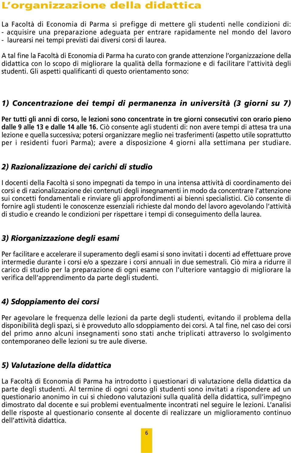 A tal fine la Facoltà di Economia di Parma ha curato con grande attenzione l organizzazione della didattica con lo scopo di migliorare la qualità della formazione e di facilitare l attività degli