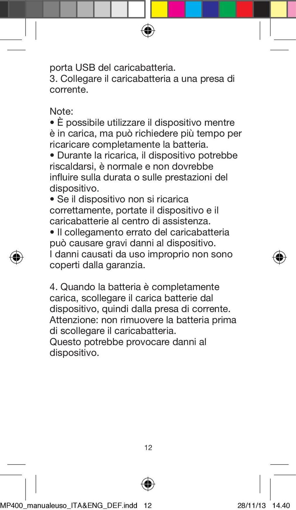 Durante la ricarica, il dispositivo potrebbe riscaldarsi, è normale e non dovrebbe influire sulla durata o sulle prestazioni del dispositivo.