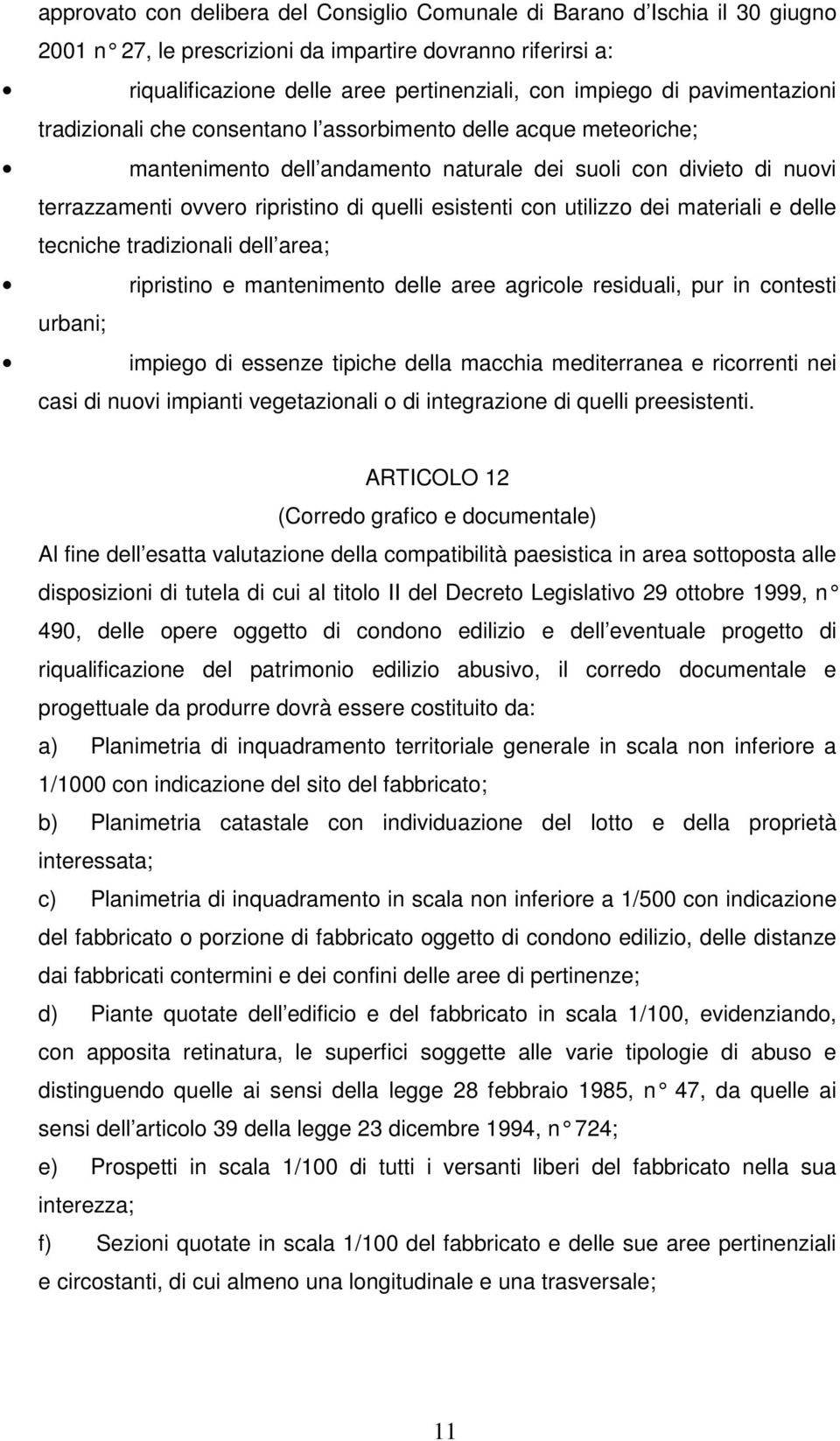 esistenti con utilizzo dei materiali e delle tecniche tradizionali dell area; ripristino e mantenimento delle aree agricole residuali, pur in contesti urbani; impiego di essenze tipiche della macchia