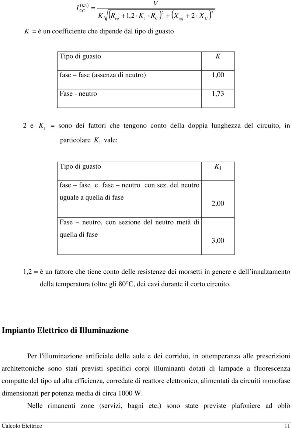 del neutro uguale a quella di fase Fase neutro, con sezione del neutro metà di quella di fase 2,00 3,00 1,2 = è un fattore che tiene conto delle resistenze dei morsetti in genere e dell innalzamento