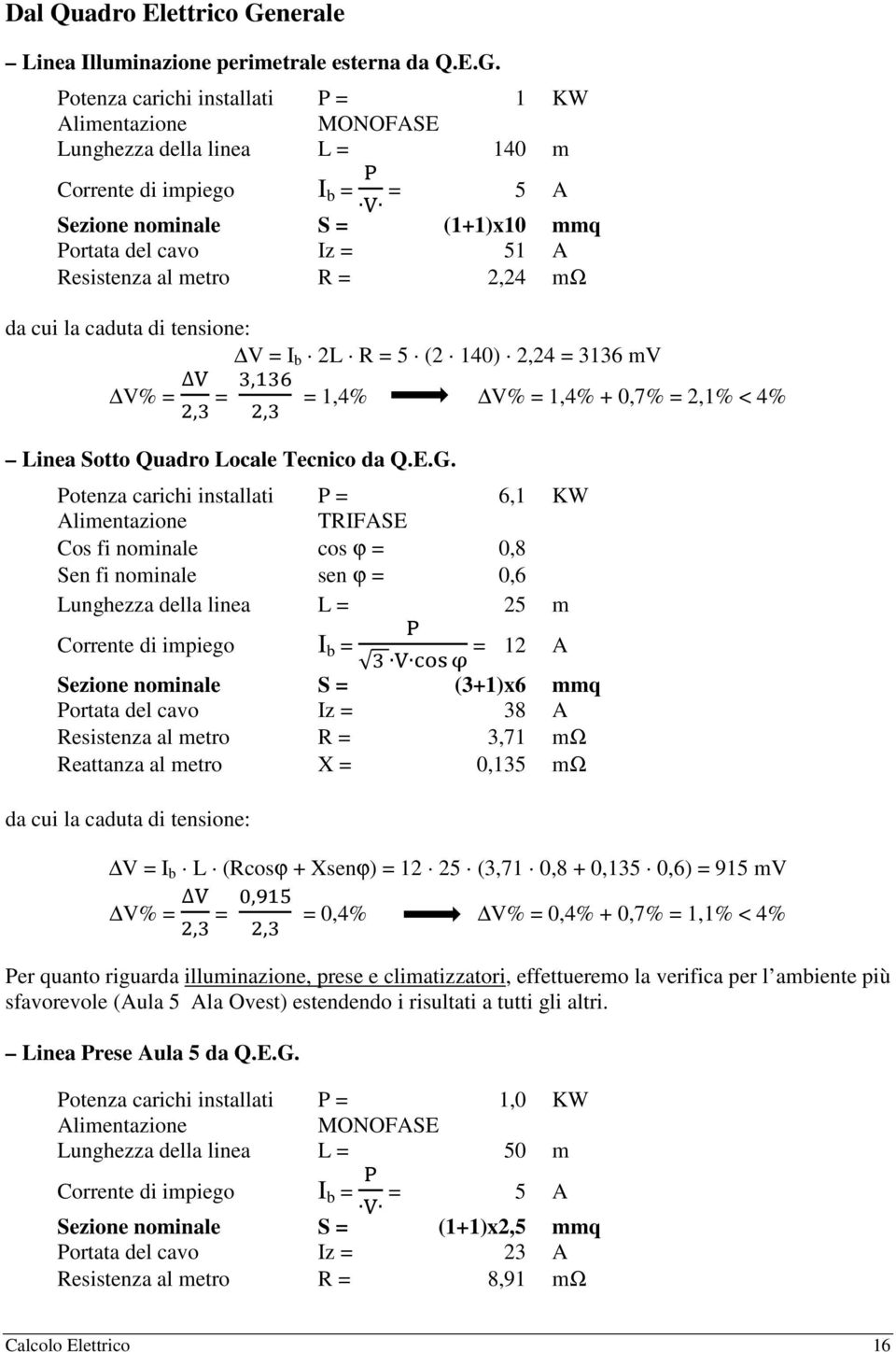 Potenza carichi installati P = 1 KW Lunghezza della linea L = 140 m I b = = 5 A Sezione nominale S = (1+1)x10 mmq Iz = 51 A Resistenza al metro R = 2,24 mω da cui la caduta di tensione: V = I b 2L R