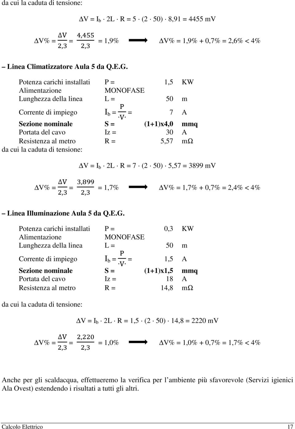 R = 7 (2 50) 5,57 = 3899 mv V% =, =,, = 1,7% V% = 1,7% + 0,7% = 2,4% < 4% Linea Illuminazione Aula 5 da Q.E.G.