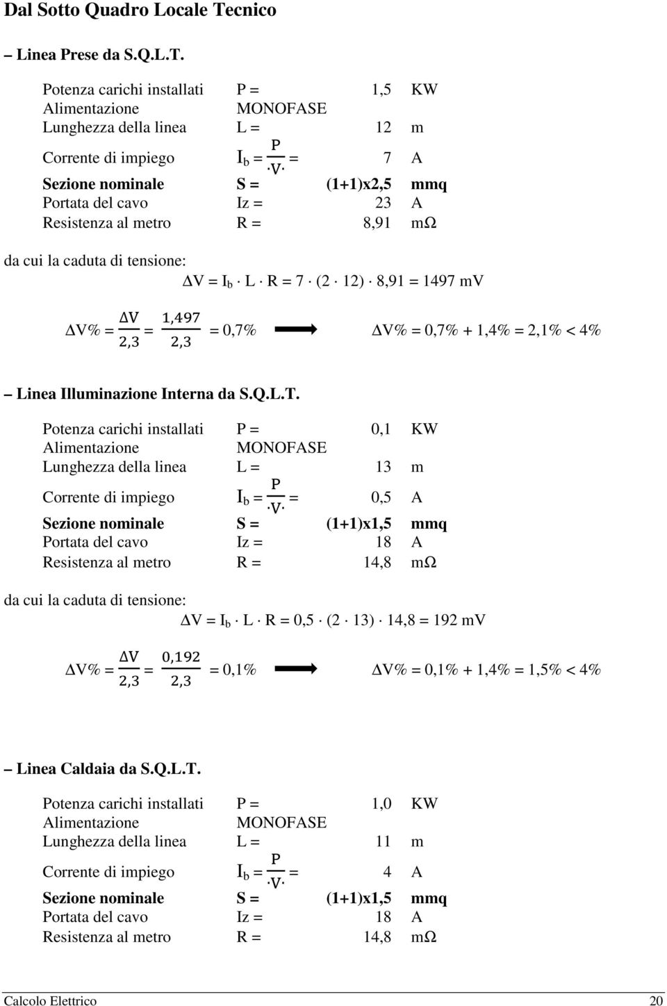 Potenza carichi installati P = 1,5 KW Lunghezza della linea L = 12 m I b = = 7 A Sezione nominale S = (1+1)x2,5 mmq Iz = 23 A Resistenza al metro R = 8,91 mω da cui la caduta di tensione: V = I b L R