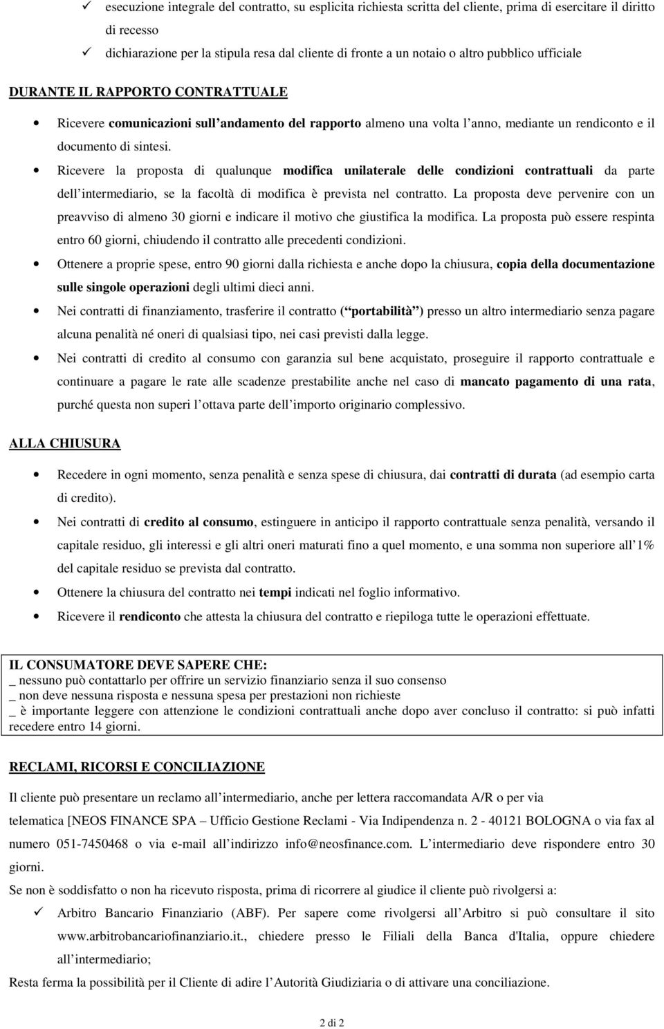 Ricevere la proposta di qualunque modifica unilaterale delle condizioni contrattuali da parte dell intermediario, se la facoltà di modifica è prevista nel contratto.