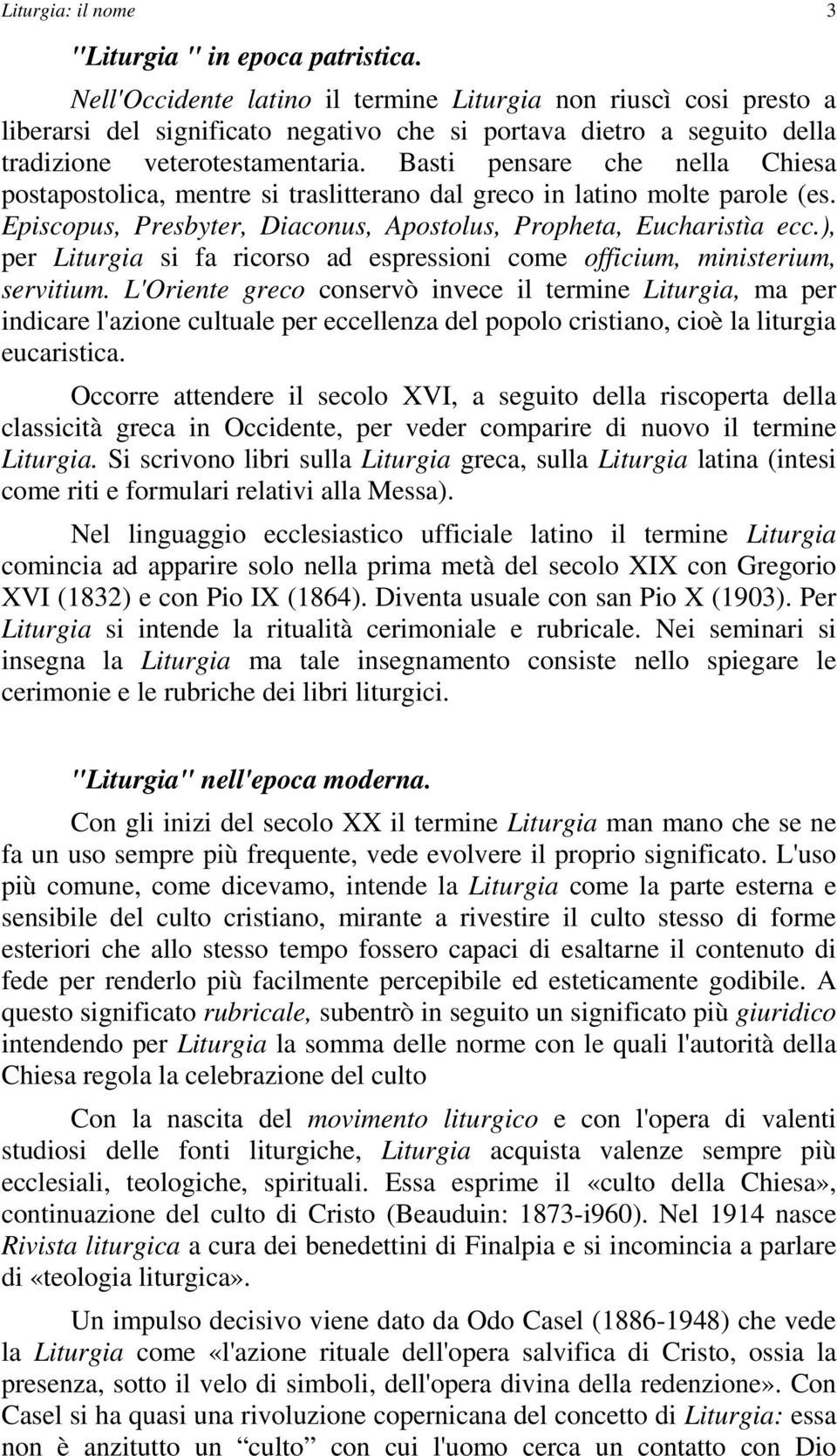 Basti pensare che nella Chiesa postapostolica, mentre si traslitterano dal greco in latino molte parole (es. Episcopus, Presbyter, Diaconus, Apostolus, Propheta, Eucharistìa ecc.