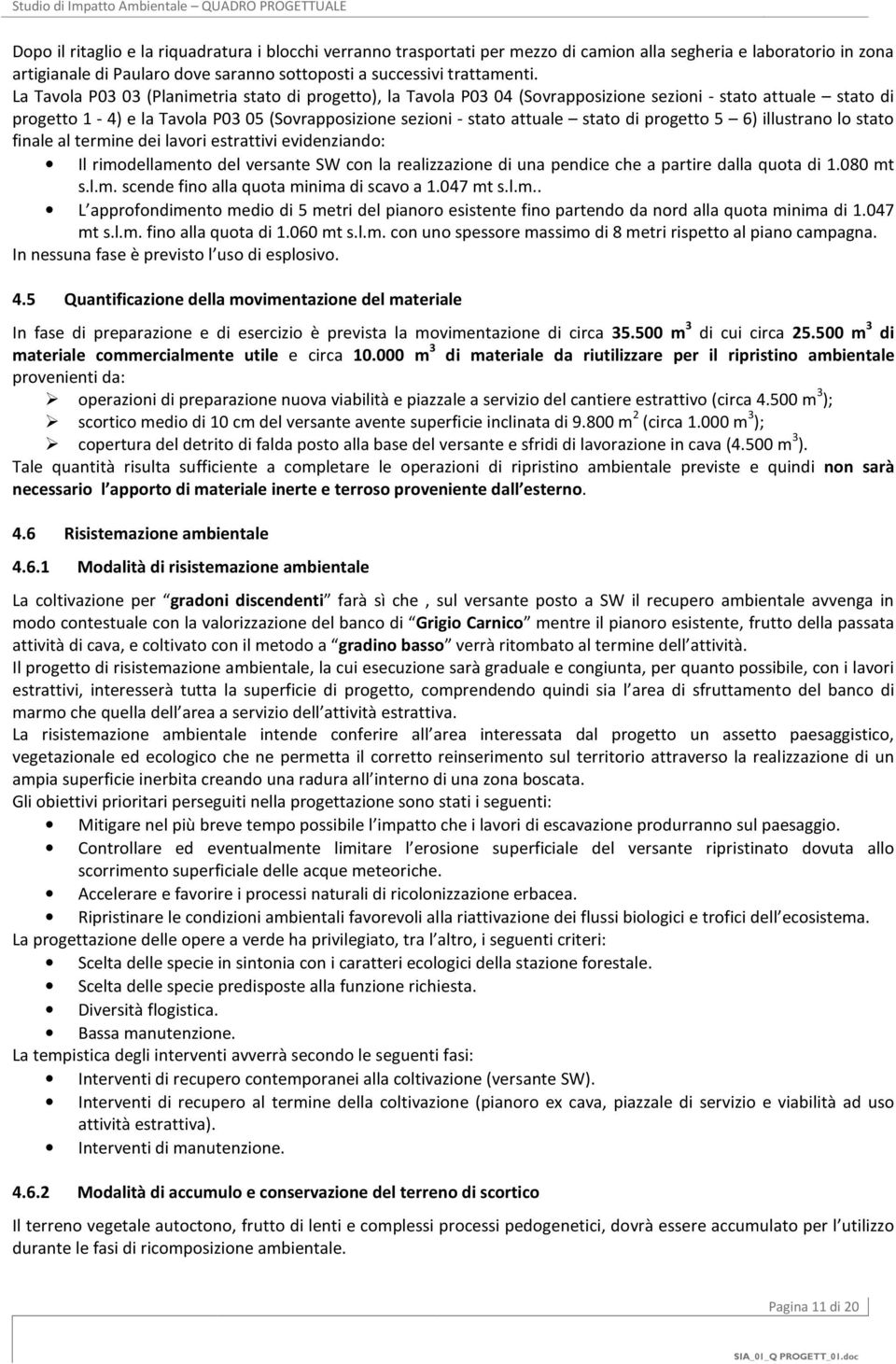 progetto 5 6) illustrano lo stato finale al termine dei lavori estrattivi evidenziando: Il rimodellamento del versante SW con la realizzazione di una pendice che a partire dalla quota di 1.080 mt s.l.m. scende fino alla quota minima di scavo a 1.