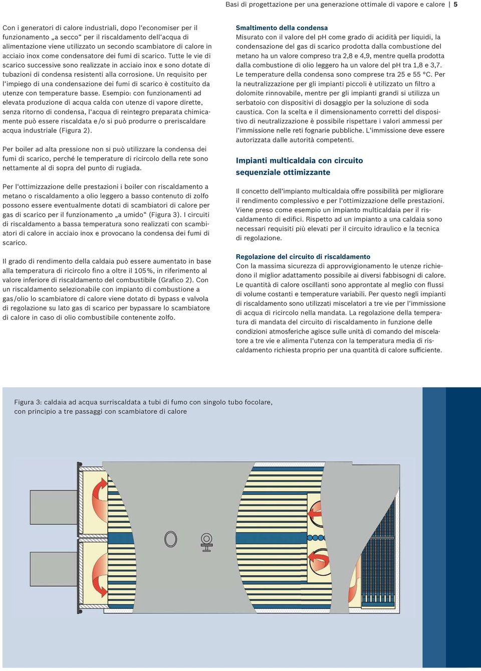 Tutte le vie di scarico successive sono realizzate in acciaio inox e sono dotate di tubazioni di condensa resistenti alla corrosione.