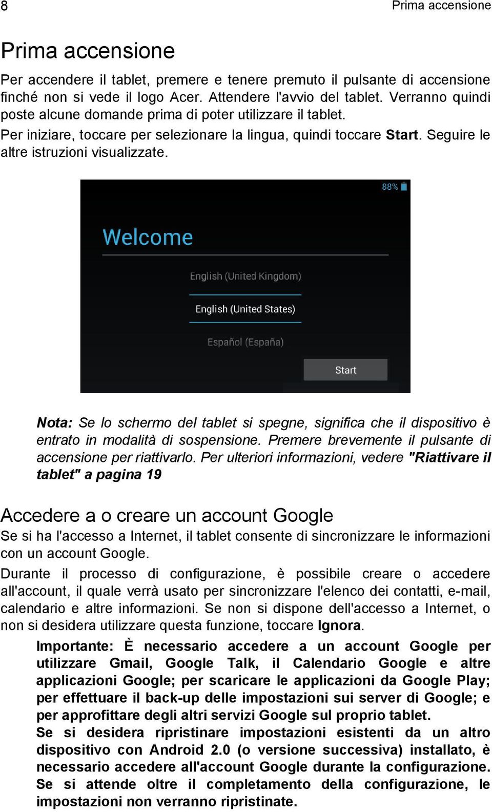 Nota: Se lo schermo del tablet si spegne, significa che il dispositivo è entrato in modalità di sospensione. Premere brevemente il pulsante di accensione per riattivarlo.