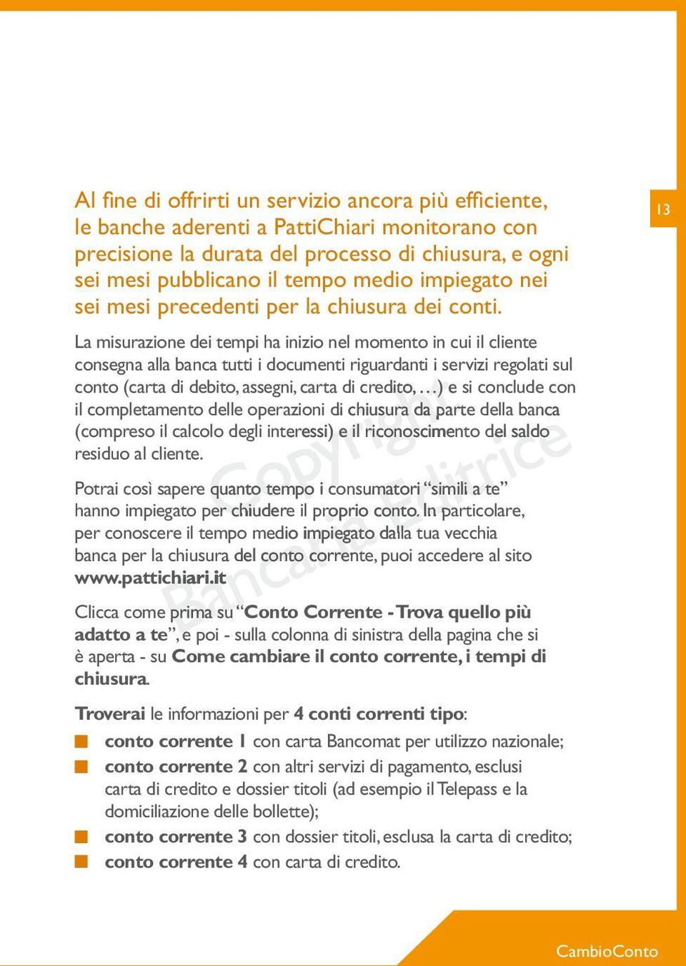 La misurazione dei tempi ha inizio nel momento in cui il cliente consegna alla banca tutti i documenti riguardanti i servizi regolati sul conto (carta di debito, assegni, carta di credito, ) e si